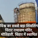 दुनिया का सबसे बड़ा शिवलिंग - विराट रामायण मंदिर में 33 फीट का विश्व का सबसे बड़ा शिवलिंग स्थापना मोतिहारी, बिहार