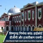 विष्णुगढ़ निर्भया कांड: मासूम से दरिंदगी पर झारखंड में उबाल, हाईकोर्ट सख्त, स्वतः संज्ञान, डीजीपी को नोटिस।