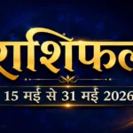 15 मई से 31 मई 2026 राशिफल - सभी 12 राशियों का भविष्यफल
